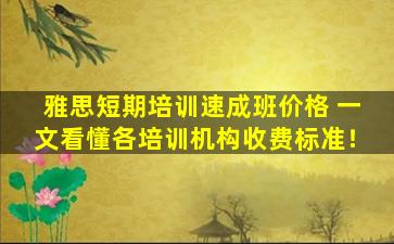 雅思短期培训速成班价格 一文看懂各培训机构收费标准！